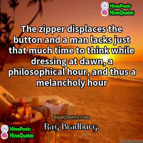 Ray Bradbury Quotes | The zipper displaces the button and a